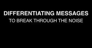 Differentiating-Messages-to-Break-Through-the-Noise
