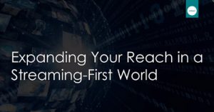 Expanding-Your-Reach-in-a-Streaming-First-World-dsathome-2020-4