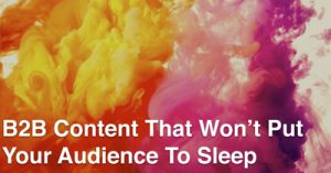 How-to-Create-B2B-Content-That-Wont-Put-Your-Audience-To-Sleep-dsahmay21