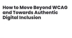 How-to-Move-Beyond-Web-Content-Accessibility-Guidelines-and-Towards-Authentic-Digital-Inclusion-dsahapr21