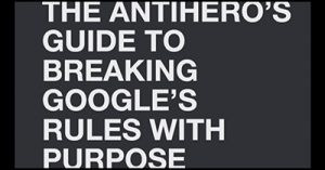The-Anti-Heros-Guide-to-Breaking-Googles-Rules-with-Purpose