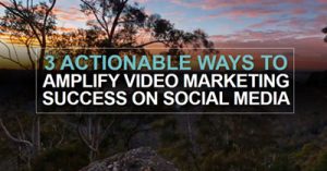 Three-Actionable-Ways-to-Amplify-Video-Marketing-Success-on-Social-Media