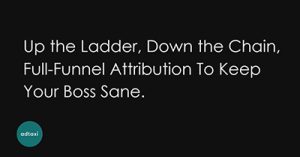 Up-the-Ladder-Down-the-Chain-Full-Funnel-Attribution-To-Keep-Your-Boss-Sane